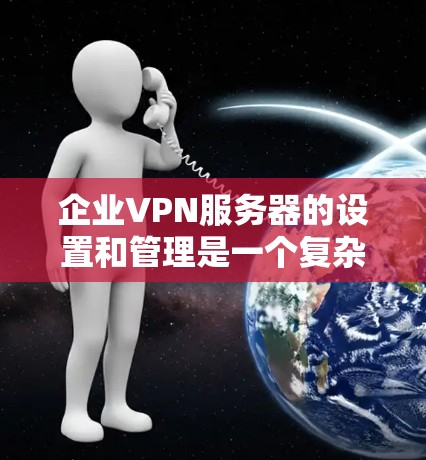 企业VPN服务器的设置和管理是一个复杂而重要的过程,以确保数据的安全性、合规性和数据隐私。以下是一些基本步骤和注意事项,帮助你理解和管理企业VPN服务器 企业VPN服务器的设置和管理是一个复杂而重要的过程,以确保数据的安全性、合规性和数据隐私。以下是一些基本步骤和注意事项,帮助你理解和管理企业VPN服务器