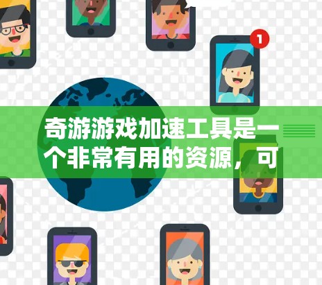 奇游游戏加速工具是一个非常有用的资源,可以帮助你加速游戏中使用的视频和文件,提升游戏体验。以下是一个详细的指南,帮助你轻松使用奇游游戏加速工具 奇游游戏加速工具是一个非常有用的资源,可以帮助你加速游戏中使用的视频和文件,提升游戏体验。以下是一个详细的指南,帮助你轻松使用奇游游戏加速工具