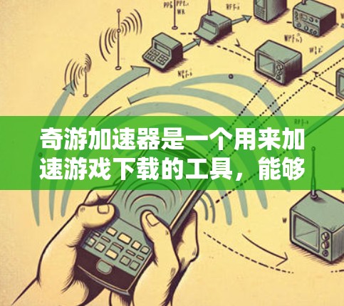 奇游加速器是一个用来加速游戏下载的工具,能够帮助用户更快地完成下载任务。以下是对奇游加速器的详细总结和推荐 奇游加速器是一个用来加速游戏下载的工具,能够帮助用户更快地完成下载任务。以下是对奇游加速器的详细总结和推荐