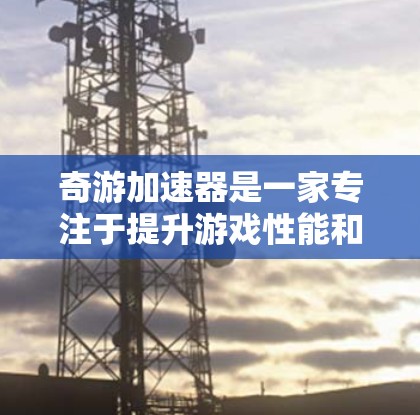 奇游加速器是一家专注于提升游戏性能和用户体验的平台,如果你已经使用了奇游加速器,可以放心使用其海外服务器功能。海外服务器通常会提供以下特点 奇游加速器是一家专注于提升游戏性能和用户体验的平台,如果你已经使用了奇游加速器,可以放心使用其海外服务器功能。海外服务器通常会提供以下特点