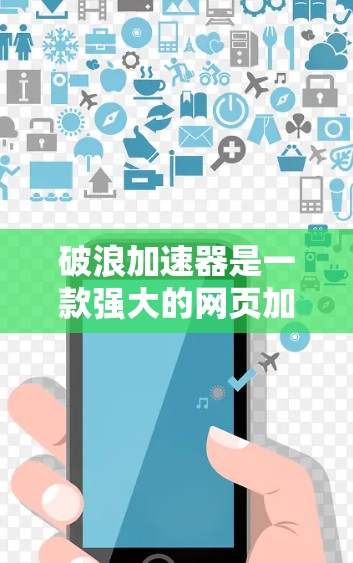 破浪加速器是一款强大的网页加载速度提升工具,适合各种需要优化网页加载速度的用户。以下是详细介绍 破浪加速器是一款强大的网页加载速度提升工具,适合各种需要优化网页加载速度的用户。以下是详细介绍