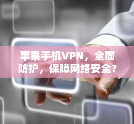 苹果手机VPN,全面防护,保障网络安全? 苹果手机VPN,全面防护,保障网络安全?