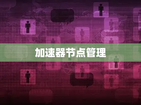 加速器节点管理 加速器节点管理