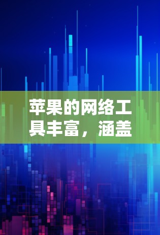 苹果的网络工具丰富,涵盖了从基本的网络管理到高级的网络服务,用户可以根据具体需求选择合适的工具。以下是苹果网络工具的详细分类 苹果的网络工具丰富,涵盖了从基本的网络管理到高级的网络服务,用户可以根据具体需求选择合适的工具。以下是苹果网络工具的详细分类