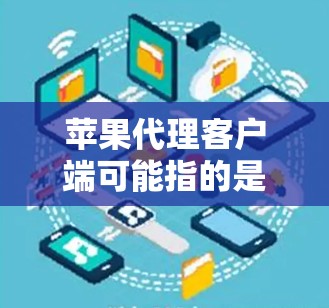 苹果代理客户端可能指的是苹果官方提供的代理服务,或者苹果公司开发的其他客户端。以下是一些关于苹果代理客户端的常见问题和解答 苹果代理客户端可能指的是苹果官方提供的代理服务,或者苹果公司开发的其他客户端。以下是一些关于苹果代理客户端的常见问题和解答