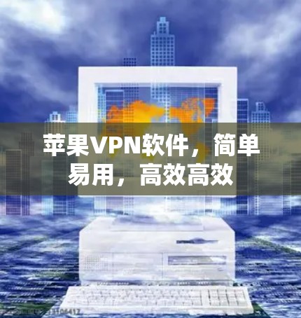 苹果VPN软件,简单易用,高效高效 苹果VPN软件,简单易用,高效高效
