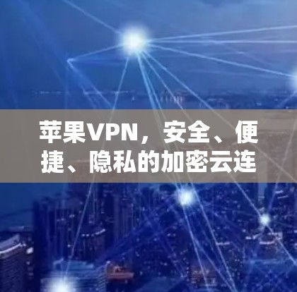 苹果VPN,安全、便捷、隐私的加密云连接 苹果VPN,安全、便捷、隐私的加密云连接