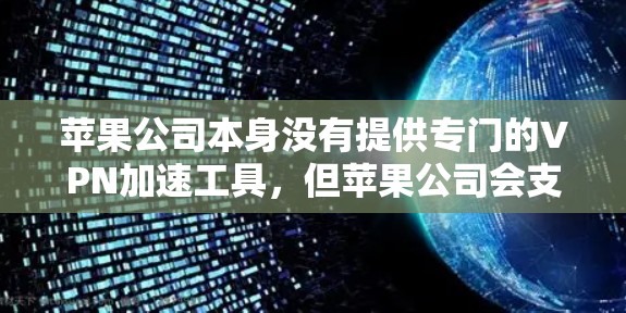 苹果公司本身没有提供专门的VPN加速工具，但苹果公司会支持一些使用苹果设备的用户。如果你需要使用苹果设备连接到外部VPN服务，苹果公司可能会推荐一些加速工具，这些工具通常需要你手动连接