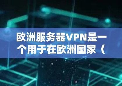 欧洲服务器VPN是一个用于在欧洲国家(如英国、法国、德国、意大利等)建立VPN连接的工具。这些国家通常提供类似的VPN服务,但具体服务可能会因国家而异。以下是一些关于欧洲服务器VPN的实用信息 欧洲服务器VPN是一个用于在欧洲国家(如英国、法国、德国、意大利等)建立VPN连接的工具。这些国家通常提供类似的VPN服务,但具体服务可能会因国家而异。以下是一些关于欧洲服务器VPN的实用信息