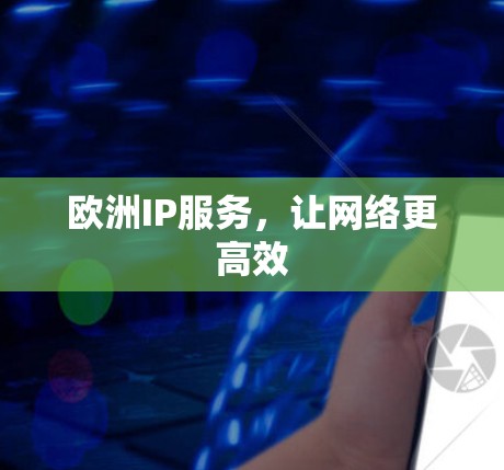 欧洲IP服务，让网络更高效