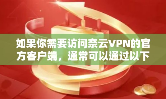 如果你需要访问奈云VPN的官方客户端，通常可以通过以下方式获取