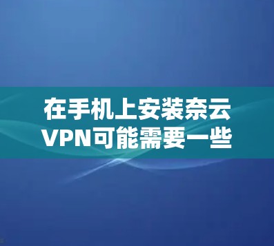 在手机上安装奈云VPN可能需要一些步骤,但具体步骤可能因应用而异。以下是一般性的指导,可以帮助你安装应用 在手机上安装奈云VPN可能需要一些步骤,但具体步骤可能因应用而异。以下是一般性的指导,可以帮助你安装应用