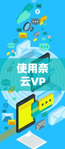 使用奈云VPN在Windows版的电脑上进行连接的步骤如下 使用奈云VPN在Windows版的电脑上进行连接的步骤如下