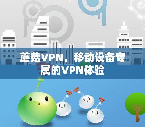 蘑菇VPN，移动设备专属的VPN体验