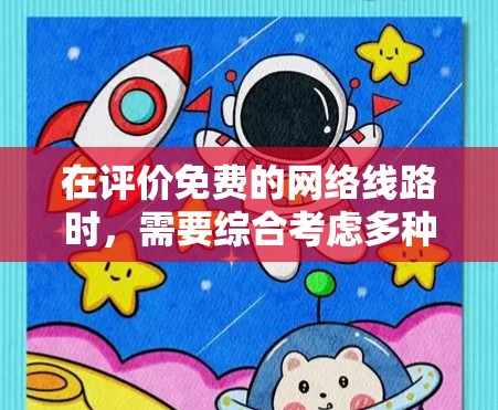 在评价免费的网络线路时,需要综合考虑多种因素,以确定最适合的解决方案。以下是对各类型网络的详细分析 在评价免费的网络线路时,需要综合考虑多种因素,以确定最适合的解决方案。以下是对各类型网络的详细分析