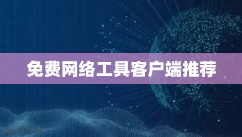 免费网络工具客户端推荐