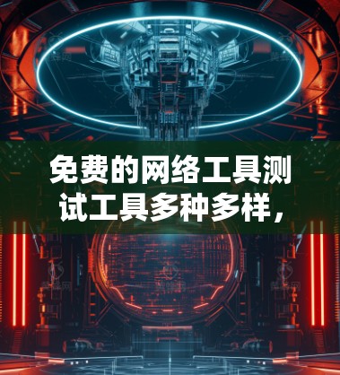 免费的网络工具测试工具多种多样,可以满足不同用户的网络测试需求。以下是一些常见的免费网络工具测试工具 免费的网络工具测试工具多种多样,可以满足不同用户的网络测试需求。以下是一些常见的免费网络工具测试工具