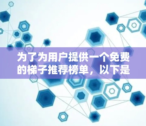 为了为用户提供一个免费的梯子推荐榜单,以下是详细的步骤和建议 为了为用户提供一个免费的梯子推荐榜单,以下是详细的步骤和建议