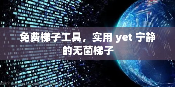 免费梯子工具,实用 yet 宁静的无菌梯子 免费梯子工具,实用 yet 宁静的无菌梯子