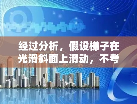经过分析,假设梯子在光滑斜面上滑动,不考虑摩擦力,求滑动时间t 经过分析,假设梯子在光滑斜面上滑动,不考虑摩擦力,求滑动时间t