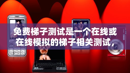 免费梯子测试是一个在线或在线模拟的梯子相关测试,旨在评估和测试梯子的使用技能、稳定性、平衡性等。以下是一个详细的免费梯子测试设计 免费梯子测试是一个在线或在线模拟的梯子相关测试,旨在评估和测试梯子的使用技能、稳定性、平衡性等。以下是一个详细的免费梯子测试设计