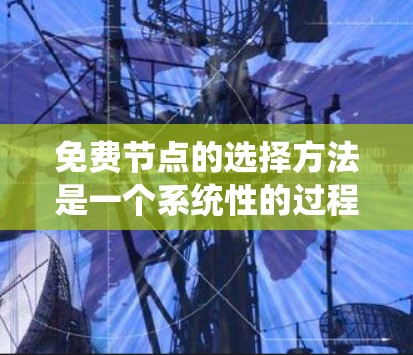 免费节点的选择方法是一个系统性的过程,涉及多个方面,从系统架构到监控,再到安全措施和资源分配。以下是详细的步骤指南 免费节点的选择方法是一个系统性的过程,涉及多个方面,从系统架构到监控,再到安全措施和资源分配。以下是详细的步骤指南