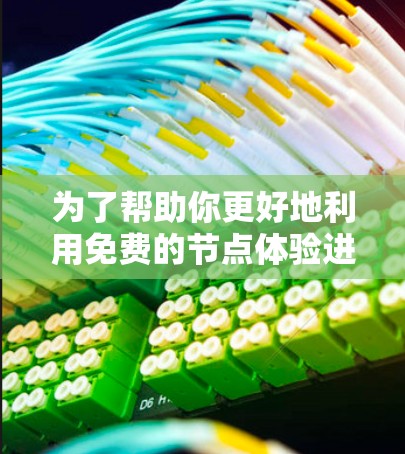 为了帮助你更好地利用免费的节点体验进行开发和学习,以下是对不同节点体验的总结和建议 为了帮助你更好地利用免费的节点体验进行开发和学习,以下是对不同节点体验的总结和建议