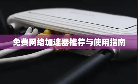 免费网络加速器推荐与使用指南