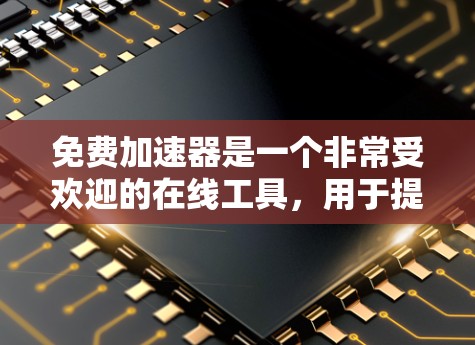 免费加速器是一个非常受欢迎的在线工具,用于提升速度、提升成绩、提升效率等。以下是一些免费在线加速器的排行,供您参考 免费加速器是一个非常受欢迎的在线工具,用于提升速度、提升成绩、提升效率等。以下是一些免费在线加速器的排行,供您参考