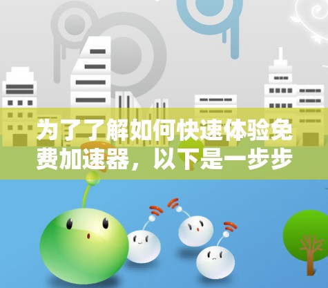 为了了解如何快速体验免费加速器，以下是一步步的建议