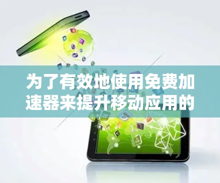 为了有效地使用免费加速器来提升移动应用的下载速度,您可以按照以下步骤进行 为了有效地使用免费加速器来提升移动应用的下载速度,您可以按照以下步骤进行