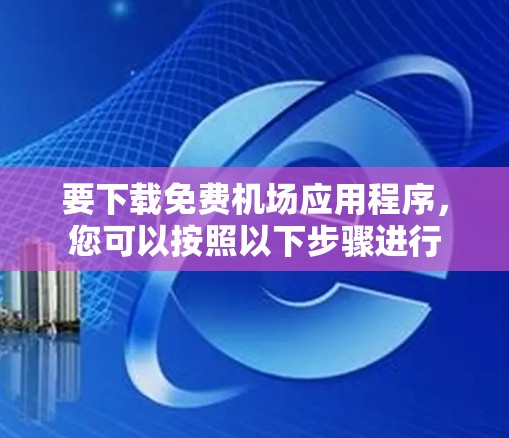 要下载免费机场应用程序,您可以按照以下步骤进行 要下载免费机场应用程序,您可以按照以下步骤进行