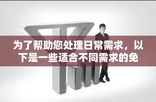 为了帮助您处理日常需求，以下是一些适合不同需求的免费工具的整理
