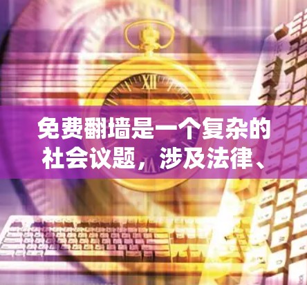 免费翻墙是一个复杂的社会议题,涉及法律、文化和社会等多个方面。以下是对这个问题的系统性分析和解答 免费翻墙是一个复杂的社会议题,涉及法律、文化和社会等多个方面。以下是对这个问题的系统性分析和解答