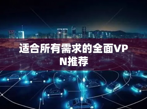 适合所有需求的全面VPN推荐