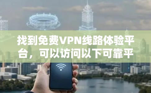 找到免费VPN线路体验平台，可以访问以下可靠平台，它们提供免费的试用服务，方便用户体验