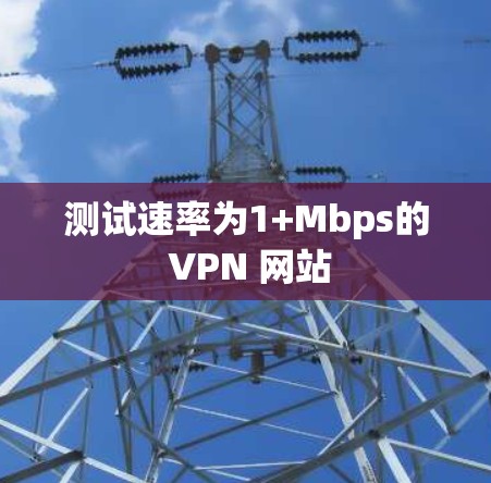 测试速率为1+Mbps的 VPN 网站 测试速率为1+Mbps的 VPN 网站