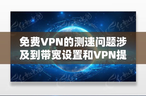 免费VPN的测速问题涉及到带宽设置和VPN提供商的限制因素。以下是详细的解答