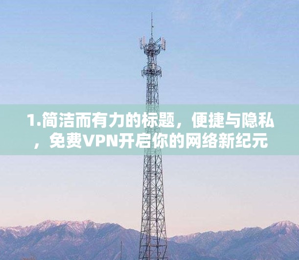 1.简洁而有力的标题，便捷与隐私，免费VPN开启你的网络新纪元