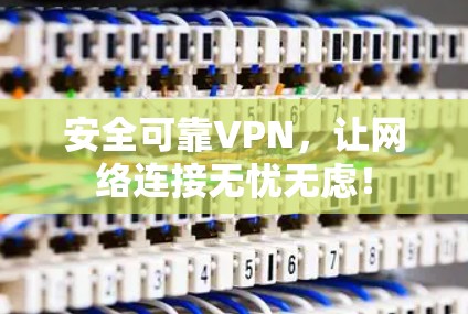 安全可靠VPN,让网络连接无忧无虑! 安全可靠VPN,让网络连接无忧无虑!