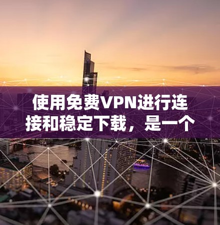 使用免费VPN进行连接和稳定下载,是一个不错的选择。以下是一些常见的免费VPN工具和推荐软件,帮助您稳定连接 使用免费VPN进行连接和稳定下载,是一个不错的选择。以下是一些常见的免费VPN工具和推荐软件,帮助您稳定连接