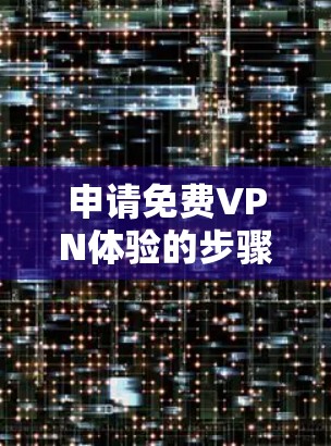 申请免费VPN体验的步骤如下 申请免费VPN体验的步骤如下
