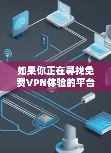 如果你正在寻找免费VPN体验的平台，以下是一些推荐的选项，它们提供了多种功能，包括设置VPN时间、权限管理等，并且通常能满足用户的使用需求