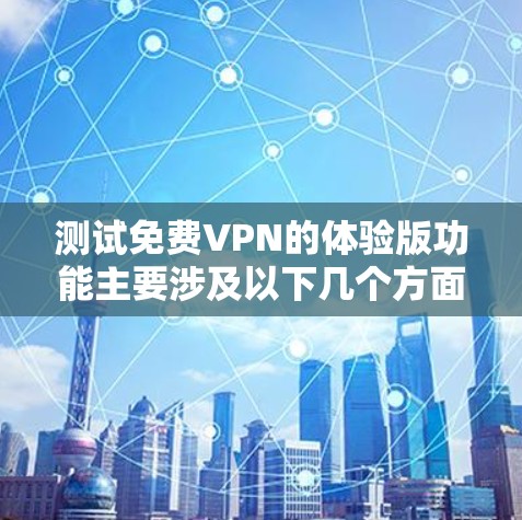 测试免费VPN的体验版功能主要涉及以下几个方面 测试免费VPN的体验版功能主要涉及以下几个方面