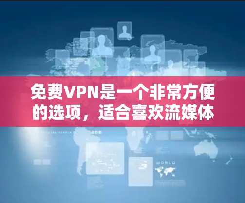 免费VPN是一个非常方便的选项，适合喜欢流媒体、观看视频或下载内容的人。以下是一些推荐的免费VPN平台，以及它们的特点和使用建议
