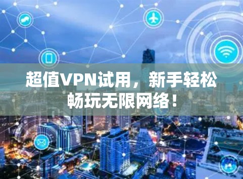 超值VPN试用，新手轻松畅玩无限网络！