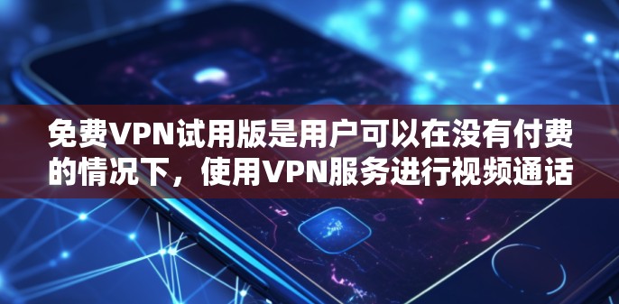 免费VPN试用版是用户可以在没有付费的情况下，使用VPN服务进行视频通话和下载资源的一种选择。以下是对FreeToGo和VidsOn的详细介绍
