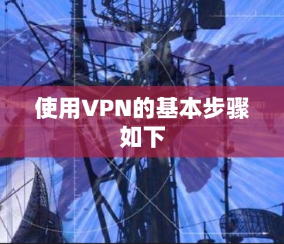 使用VPN的基本步骤如下 使用VPN的基本步骤如下
