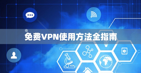 免费VPN使用方法全指南 免费VPN使用方法全指南