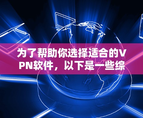 为了帮助你选择适合的VPN软件,以下是一些综合考虑后的推荐 为了帮助你选择适合的VPN软件,以下是一些综合考虑后的推荐